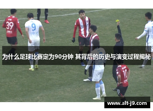 为什么足球比赛定为90分钟 其背后的历史与演变过程揭秘