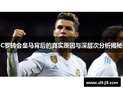 C罗转会皇马背后的真实原因与深层次分析揭秘