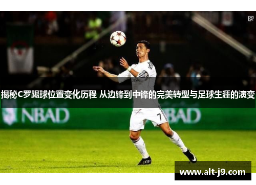 揭秘C罗踢球位置变化历程 从边锋到中锋的完美转型与足球生涯的演变 揭秘C罗踢球位置变化历程 从边锋到中锋的完美转型与足球生涯的演变