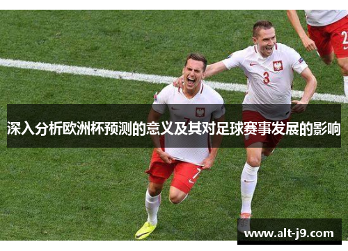 深入分析欧洲杯预测的意义及其对足球赛事发展的影响 深入分析欧洲杯预测的意义及其对足球赛事发展的影响