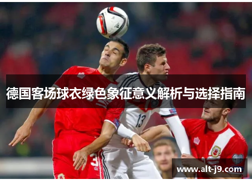德国客场球衣绿色象征意义解析与选择指南