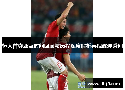 恒大首夺亚冠时间回顾与历程深度解析再现辉煌瞬间 恒大首夺亚冠时间回顾与历程深度解析再现辉煌瞬间