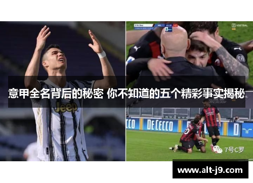 意甲全名背后的秘密 你不知道的五个精彩事实揭秘 意甲全名背后的秘密 你不知道的五个精彩事实揭秘