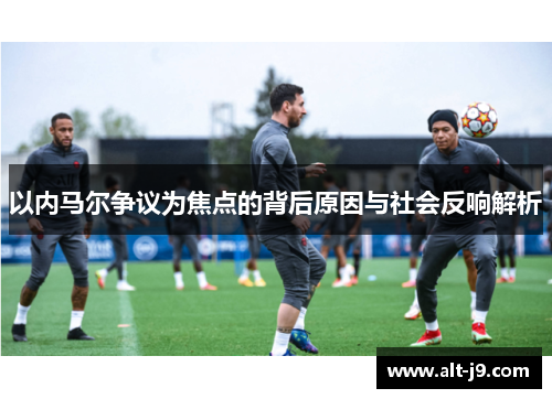 以内马尔争议为焦点的背后原因与社会反响解析 以内马尔争议为焦点的背后原因与社会反响解析