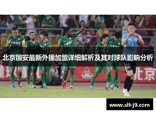 北京国安最新外援加盟详细解析及其对球队影响分析