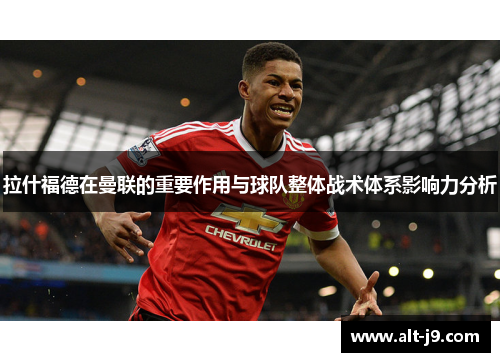 拉什福德在曼联的重要作用与球队整体战术体系影响力分析