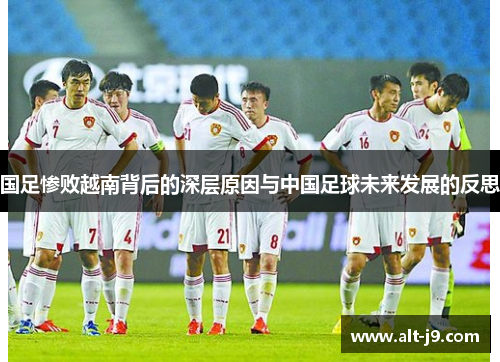 国足惨败越南背后的深层原因与中国足球未来发展的反思