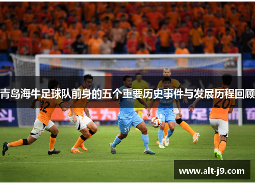 青岛海牛足球队前身的五个重要历史事件与发展历程回顾