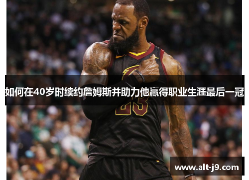 如何在40岁时续约詹姆斯并助力他赢得职业生涯最后一冠