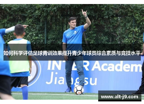 如何科学评估足球青训效果提升青少年球员综合素质与竞技水平
