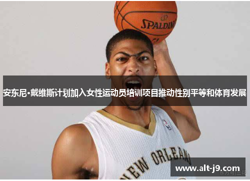 安东尼·戴维斯计划加入女性运动员培训项目推动性别平等和体育发展 安东尼·戴维斯计划加入女性运动员培训项目推动性别平等和体育发展