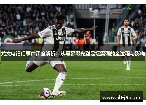 尤文电话门事件深度解析：从黑幕曝光到足坛震荡的全过程与影响