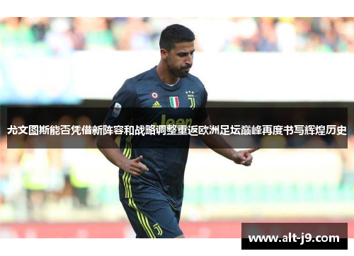 尤文图斯能否凭借新阵容和战略调整重返欧洲足坛巅峰再度书写辉煌历史