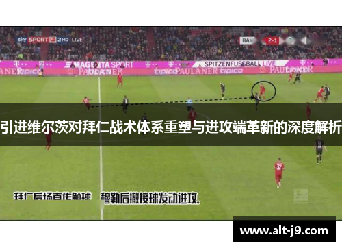 引进维尔茨对拜仁战术体系重塑与进攻端革新的深度解析