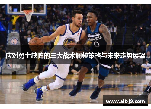 应对勇士缺阵的三大战术调整策略与未来走势展望
