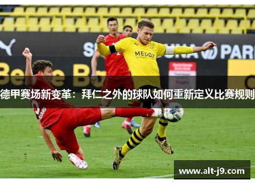 德甲赛场新变革：拜仁之外的球队如何重新定义比赛规则