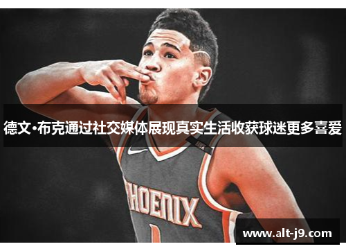 德文·布克通过社交媒体展现真实生活收获球迷更多喜爱