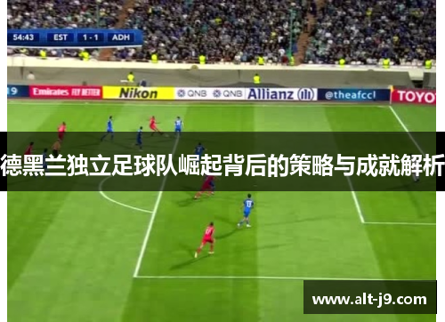 德黑兰独立足球队崛起背后的策略与成就解析