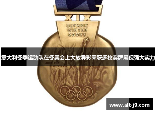 意大利冬季运动队在冬奥会上大放异彩荣获多枚奖牌展现强大实力 意大利冬季运动队在冬奥会上大放异彩荣获多枚奖牌展现强大实力