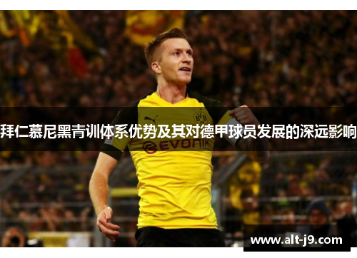 拜仁慕尼黑青训体系优势及其对德甲球员发展的深远影响 拜仁慕尼黑青训体系优势及其对德甲球员发展的深远影响