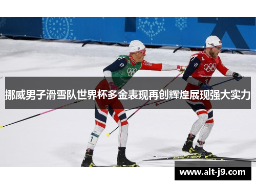 挪威男子滑雪队世界杯多金表现再创辉煌展现强大实力 挪威男子滑雪队世界杯多金表现再创辉煌展现强大实力