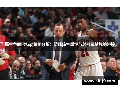 掘金争取巴特勒策略分析：篮球阵容重塑与总冠军梦想的碰撞
