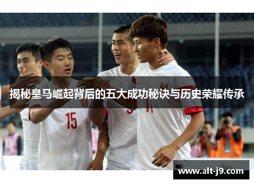 揭秘皇马崛起背后的五大成功秘诀与历史荣耀传承