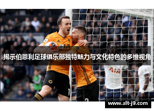 揭示伯恩利足球俱乐部独特魅力与文化特色的多维视角 揭示伯恩利足球俱乐部独特魅力与文化特色的多维视角