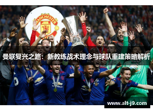曼联复兴之路：新教练战术理念与球队重建策略解析