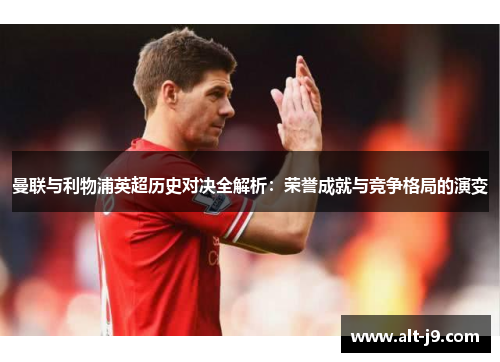 曼联与利物浦英超历史对决全解析：荣誉成就与竞争格局的演变