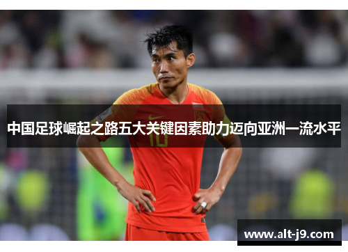 中国足球崛起之路五大关键因素助力迈向亚洲一流水平