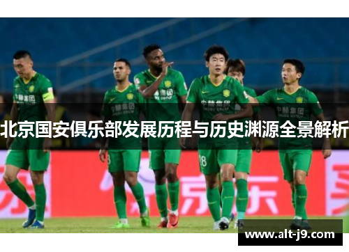 北京国安俱乐部发展历程与历史渊源全景解析