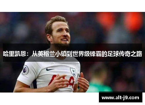 哈里凯恩：从英格兰小镇到世界级锋霸的足球传奇之路