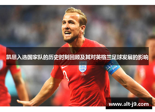 凯恩入选国家队的历史时刻回顾及其对英格兰足球发展的影响