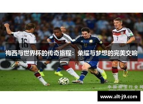 梅西与世界杯的传奇旅程：荣耀与梦想的完美交响