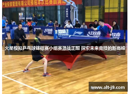 火星模拟乒乓球锦标赛小组赛激战正酣 探索未来竞技的新高峰
