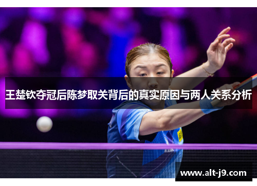 王楚钦夺冠后陈梦取关背后的真实原因与两人关系分析