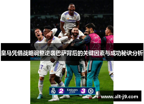 皇马凭借战略调整逆袭巴萨背后的关键因素与成功秘诀分析