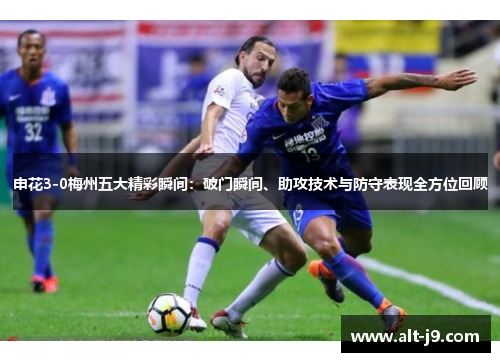 申花3-0梅州五大精彩瞬间：破门瞬间、助攻技术与防守表现全方位回顾