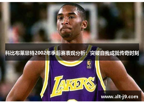 科比布莱恩特2002年季后赛表现分析：突破自我成就传奇时刻