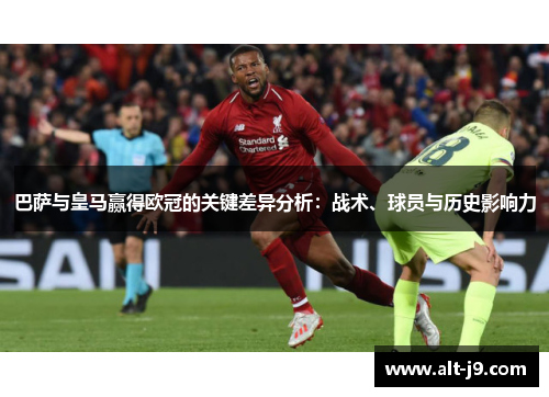 巴萨与皇马赢得欧冠的关键差异分析:战术、球员与历史影响力 巴萨与皇马赢得欧冠的关键差异分析:战术、球员与历史影响力