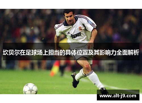 坎贝尔在足球场上担当的具体位置及其影响力全面解析