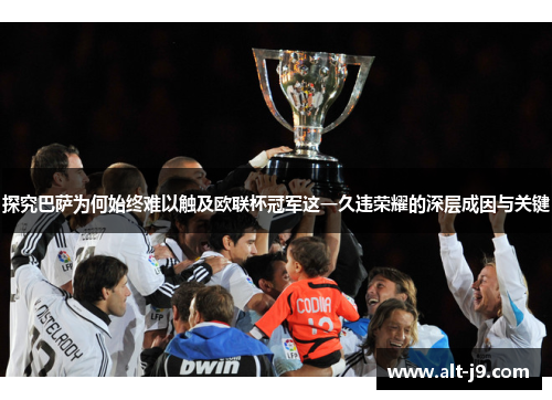 探究巴萨为何始终难以触及欧联杯冠军这一久违荣耀的深层成因与关键 探究巴萨为何始终难以触及欧联杯冠军这一久违荣耀的深层成因与关键