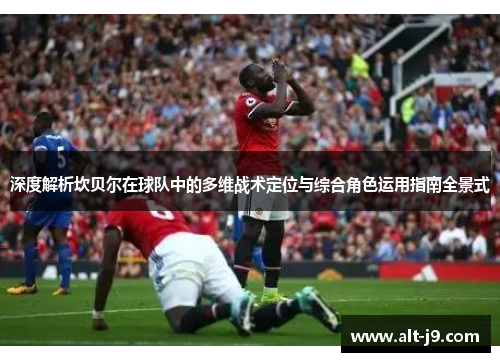 深度解析坎贝尔在球队中的多维战术定位与综合角色运用指南全景式