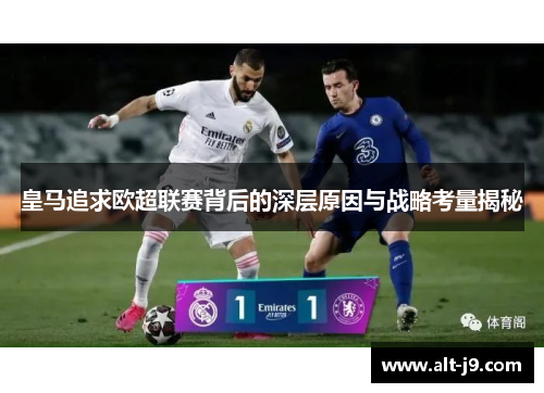 皇马追求欧超联赛背后的深层原因与战略考量揭秘 皇马追求欧超联赛背后的深层原因与战略考量揭秘