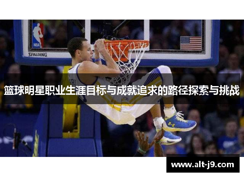 篮球明星职业生涯目标与成就追求的路径探索与挑战 篮球明星职业生涯目标与成就追求的路径探索与挑战