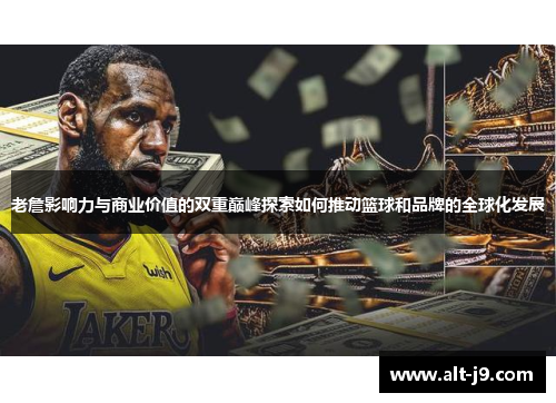 老詹影响力与商业价值的双重巅峰探索如何推动篮球和品牌的全球化发展
