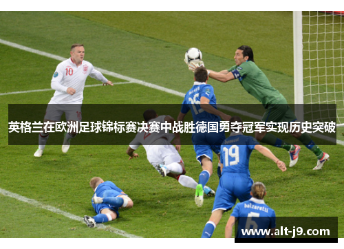 英格兰在欧洲足球锦标赛决赛中战胜德国勇夺冠军实现历史突破 英格兰在欧洲足球锦标赛决赛中战胜德国勇夺冠军实现历史突破