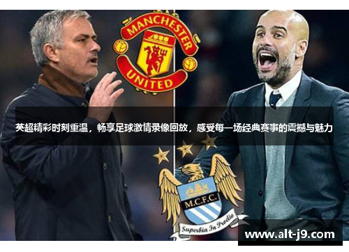 英超精彩时刻重温，畅享足球激情录像回放，感受每一场经典赛事的震撼与魅力