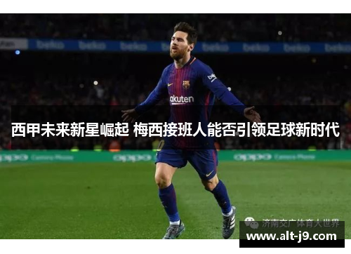 西甲未来新星崛起 梅西接班人能否引领足球新时代